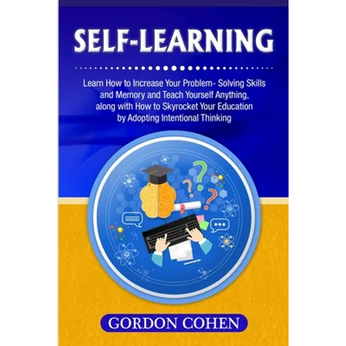 Self-Learning: Learn How to Increase Your Problem- Solving Skills and Memory and Teach Yourself Anything, along with How to Skyrocket Your Education b - Paperback