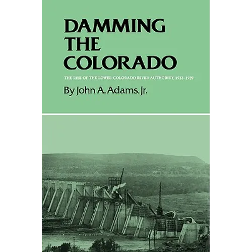 Damming the Colorado: The Rise of the Lower Colorado River Authority, 1933-1939 - Paperback