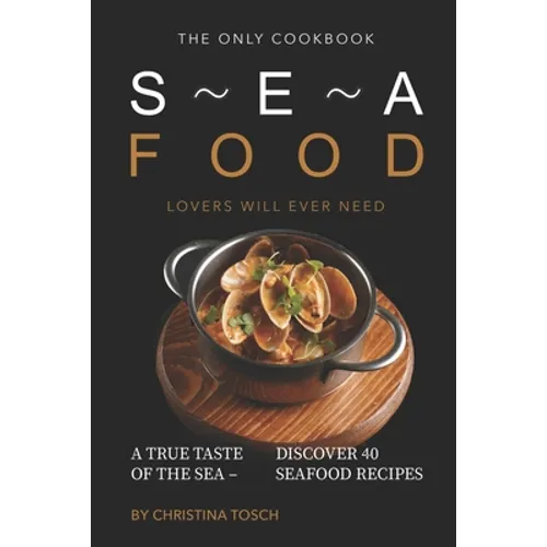 The Only Cookbook Seafood Lovers Will Ever Need: A True Taste of the Sea - Discover 40 Seafood Recipes - Paperback