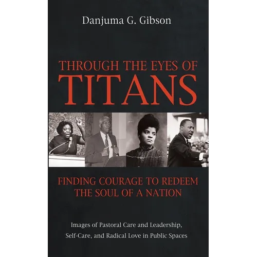 Through the Eyes of Titans: Finding Courage to Redeem the Soul of a Nation: Images of Pastoral Care and Leadership, Self-Care, and Radical Love in Pub - Hardcover