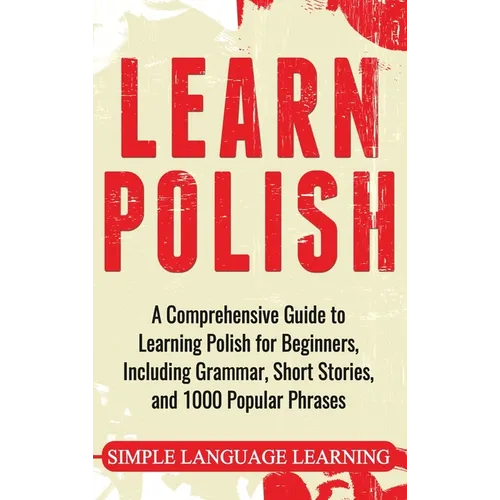 Learn Polish: A Comprehensive Guide to Learning Polish for Beginners, Including Grammar, Short Stories and 1000 Popular Phrases - Hardcover