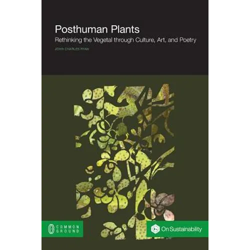 Posthuman Plants: Rethinking the Vegetal Through Culture, Art, and Poetry - Paperback
