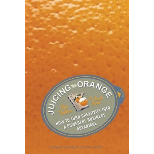 Juicing the Orange: How to Turn Creativity Into a Powerful Business Advantage - Hardcover