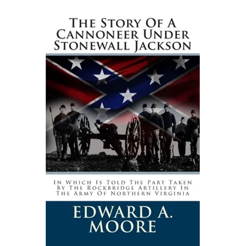The Story Of A Cannoneer Under Stonewall Jackson: In Which Is Told The Part Taken By The Rockbridge Artillery In The Army Of Northern Virginia - Paperback