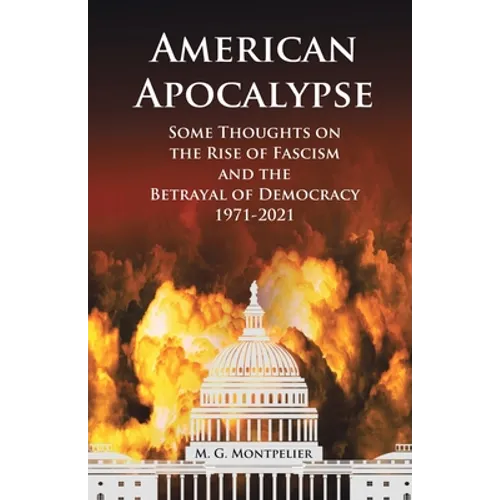 American Apocalypse: Some Thoughts on the Rise of Fascism and the Betrayal of Democracy 1971-2020 - Paperback