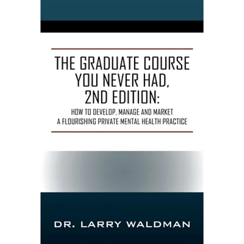 The Graduate Course You Never Had, 2nd Edition: How to Develop, Manage and Market a Flourishing Private Mental Health Practice - Paperback