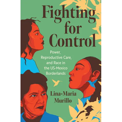 Fighting for Control: Power, Reproductive Care, and Race in the Us-Mexico Borderlands - Paperback