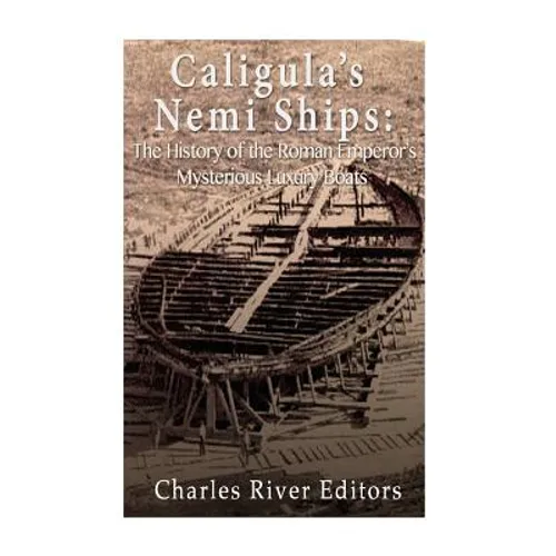 Caligula's Nemi Ships: The History of the Roman Emperor's Mysterious Luxury Boats - Paperback