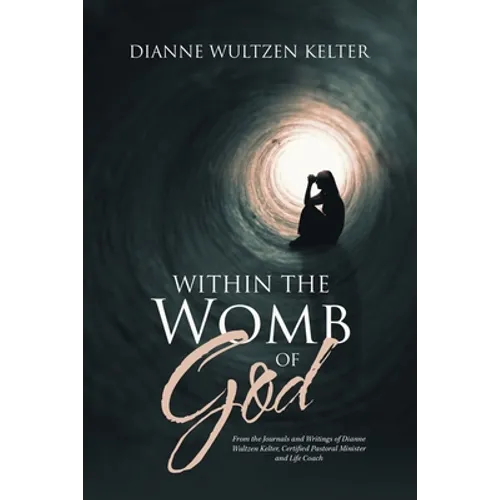 Within the Womb of God: From the Journals and Writings of Dianne Wultzen Kelter, Certified Pastoral Minister and Life Coach - Paperback