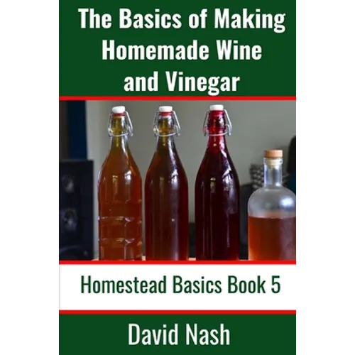 The Basics of Making Homemade Wine and Vinegar: How to Make and Bottle Wine, Mead, Vinegar, and Fermented Hot Sauce - Paperback