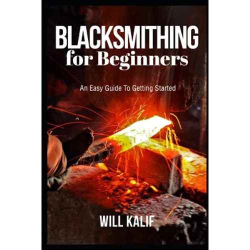 Blacksmithing for Beginners: An Easy Guide To Getting Started - Paperback
