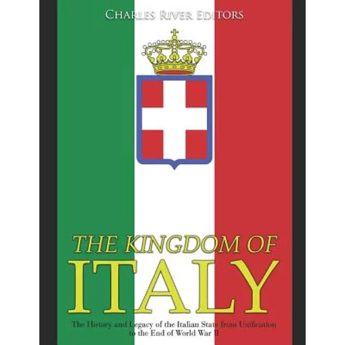 The Kingdom of Italy: The History and Legacy of the Italian State from Unification to the End of World War II - Paperback