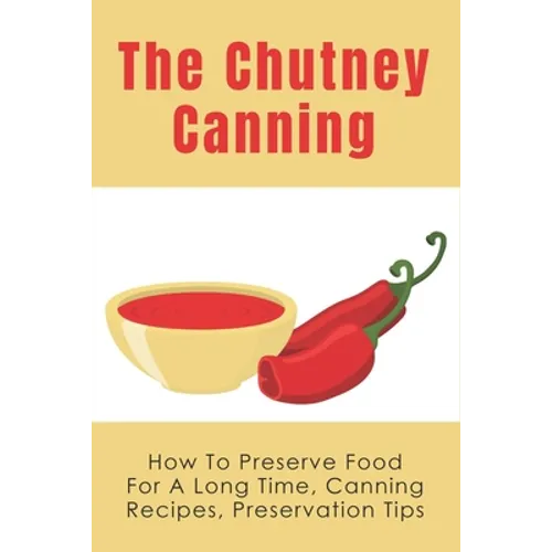 The Chutney Canning: How To Preserve Food For Long Time, Canning Recipes, Preservation Tips: How To Preserve Chutney For Long Time - Paperback
