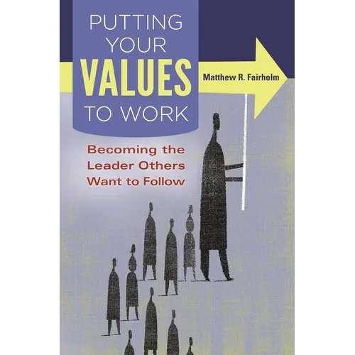 Putting Your Values to Work: Becoming the Leader Others Want to Follow - Hardcover