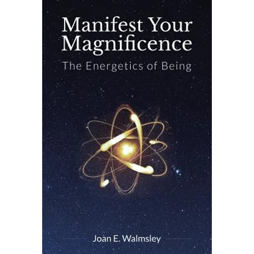 Manifest Your Magnificence: The Energetics of Being - Paperback