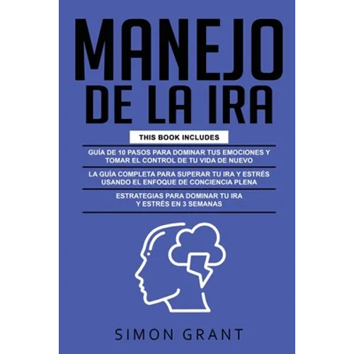 Manejo de la IRA: 3 en 1 - dominar tus emociones y tomar el control de tu vida + superar tu ira y estrés usando el Enfoque de conciencia - Paperback
