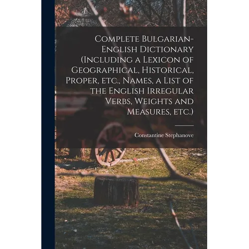 Complete Bulgarian-English Dictionary (including a Lexicon of Geographical, Historical, Proper, etc., Names, a List of the English Irregular Verbs, We - Paperback