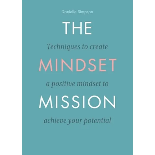 The Mindset Mission: Techniques To Create A Positive Mindset To Achieve Your Potential - Paperback