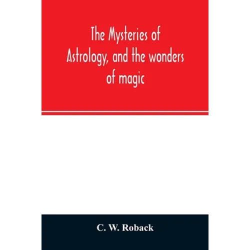 The mysteries of astrology, and the wonders of magic: : including a history of the rise and progress of astrology, and the various branches of necroma - Paperback