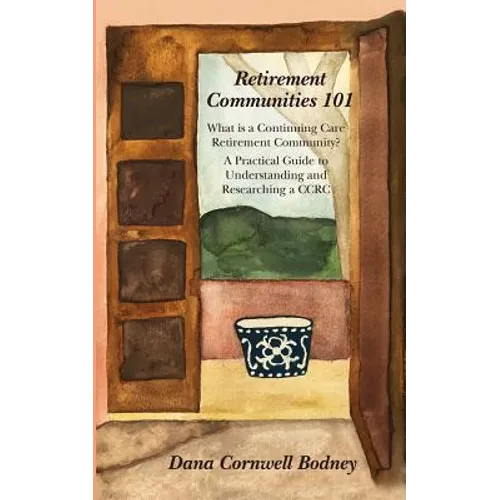 Retirement Communities 101: What is a Continuing Care Retirement Community? A Practical Guide to Understanding and Researching a CCRC - Paperback