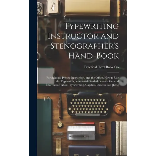 Typewriting Instructor and Stenographer's Hand-Book: For Schools, Private Instruction, and the Office. How to Use the Typewriter, a Series of Graded L - Hardcover