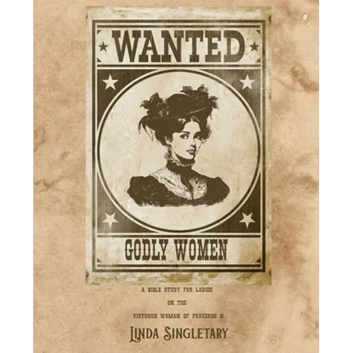 Wanted! Godly Women: A Bible Study for Ladies on the Virtuous Women of Provers 31 - Paperback