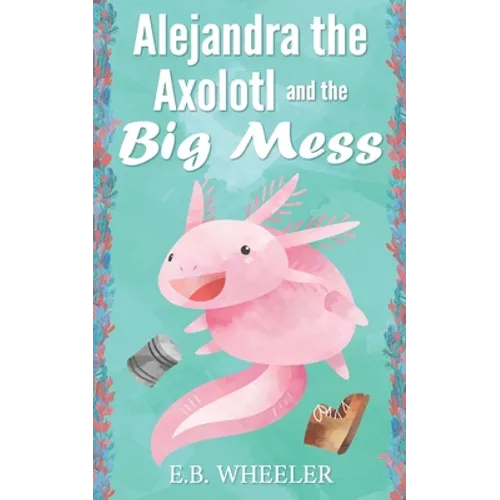 Alejandra the Axolotl and the Big Mess - Paperback