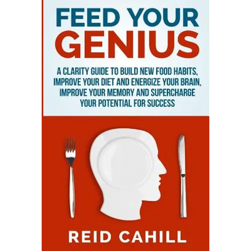 Feed Your Genius: A clarity guide to build new food habits, improve your diet and energize your brain, master your memory and supercharg - Paperback
