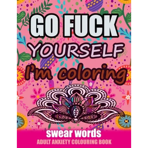 Go Fuck Yourself I'm Coloring: Swear Words Adult Anxiety Colouring Book: It's Time to chill the Fuck out - Adult Colouring book to help you Relieve y - Paperback