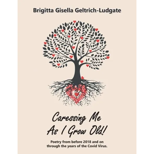 Caressing Me as I Grow Old!: Poetry from Before 2018 and on Through the Years of the Covid Virus. - Paperback