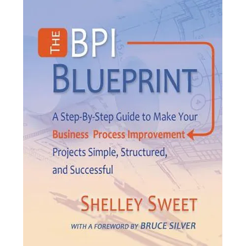 The Bpi Blueprint: A Step-By-Step Guide to Make Your Business Process Improvement Projects Simple, Structured, and Successful - Paperback