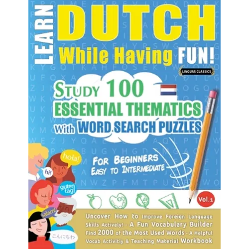 Learn Dutch While Having Fun! - For Beginners: EASY TO INTERMEDIATE - STUDY 100 ESSENTIAL THEMATICS WITH WORD SEARCH PUZZLES - VOL.1 - Uncover How to - Paperback