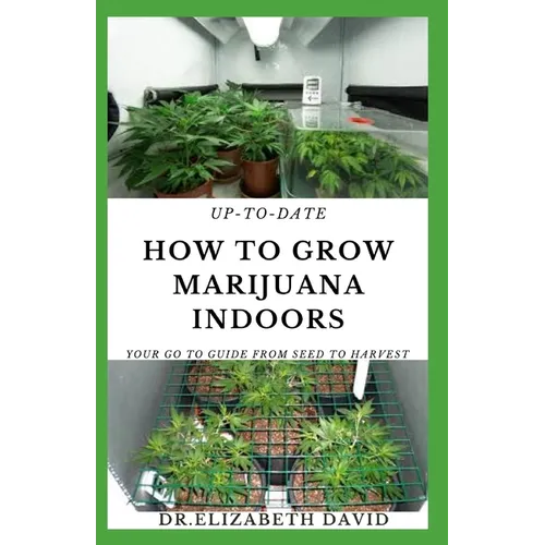 Up-To-Date How to Grow Marijuana Indoors: Simple and Easy Guide On Everything Thing You Need To KNow To Successfully Grow Marijuana Indoor From Seed T - Paperback