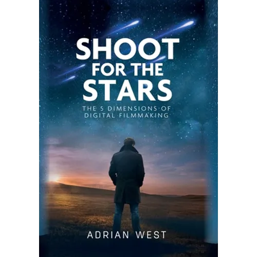Shoot For The Stars: The 5 Dimensions of Independent Filmmaking - Hardcover