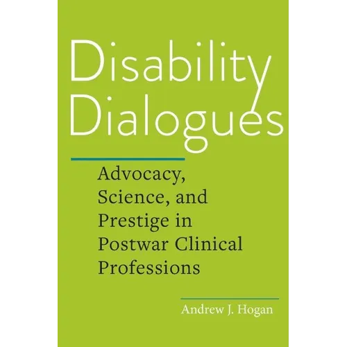 Disability Dialogues: Advocacy, Science, and Prestige in Postwar Clinical Professions - Hardcover