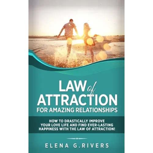 Law of Attraction for Amazing Relationships: How to Drastically Improve Your Love Life and Find Ever-Lasting Happiness with LOA - Hardcover