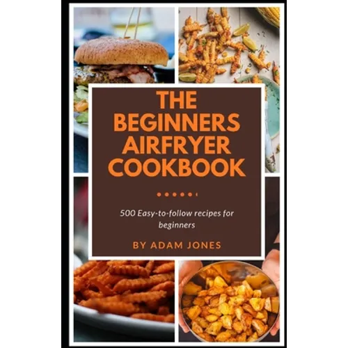 The Beginners Airfryer cookbook: 500 easy-to-follow recipes for beginners - Paperback