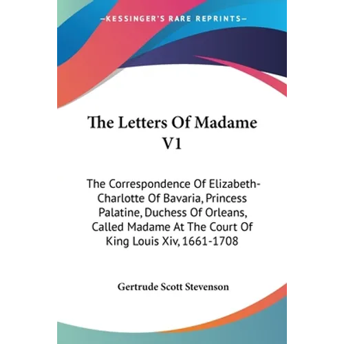 The Letters Of Madame V1: The Correspondence Of Elizabeth-Charlotte Of Bavaria, Princess Palatine, Duchess Of Orleans, Called Madame At The Cour - Paperback