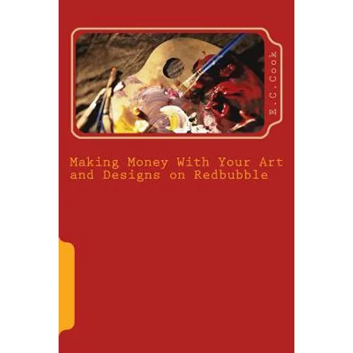 Making Money With Your Art and Designs on Redbubble: A Beginners Guide to making money from art and designs on redbubble.com - Paperback