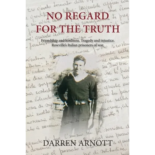 No Regard for the Truth: Friendship and kindness. Tragedy and injustice. Rowville's Italian prisoners of war. - Paperback