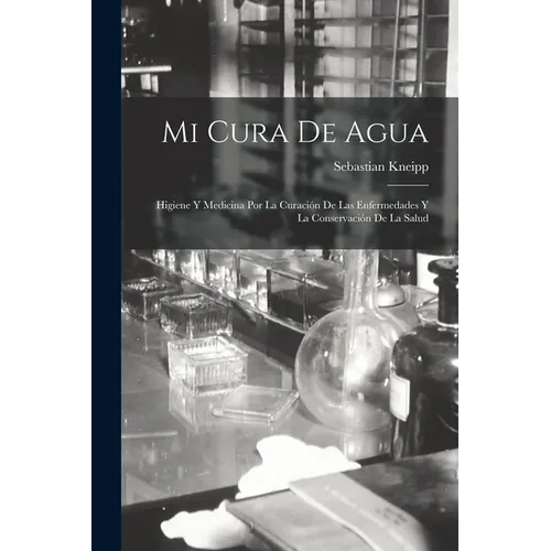 Mi Cura De Agua: Higiene Y Medicina Por La Curación De Las Enfermedades Y La Conservación De La Salud - Paperback