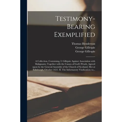 Testimony-bearing Exemplified: a Collection. Containing, I. Gillepsie Against Association With Malignants; Together With the Causes of God's Wrath, A - Paperback