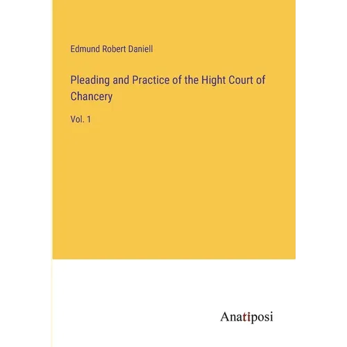 Pleading and Practice of the Hight Court of Chancery: Vol. 1 - Paperback