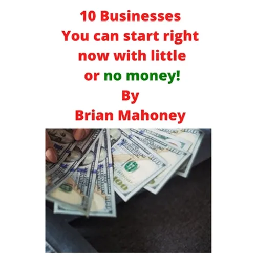 10 Businesses You can start right now with little or no money! - Paperback