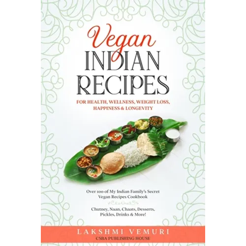 Vegan Indian Recipes for Health, Wellness, Weight Loss, Happiness & Longevity: Over 100 of My Indian Family's Secret Vegan Recipes Cookbook Chutney, N - Paperback