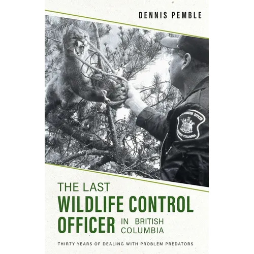 The Last Wildlife Control Officer in British Columbia: Thirty Years of Dealing with Problem Predators - Paperback