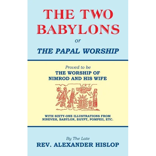 The Two Babylons, Or the Papal Worship: Proved to be THE WORSHIP OF NIMROD AND HIS WIFE - Paperback
