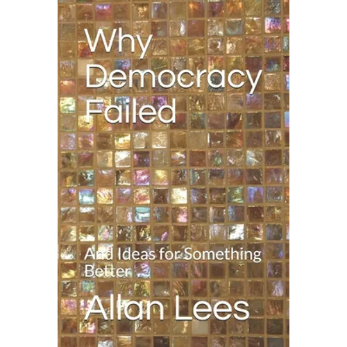 Why Democracy Failed: And Ideas for Something Better - Paperback