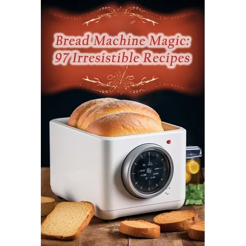 Bread Machine Magic: 97 Irresistible Recipes - Paperback