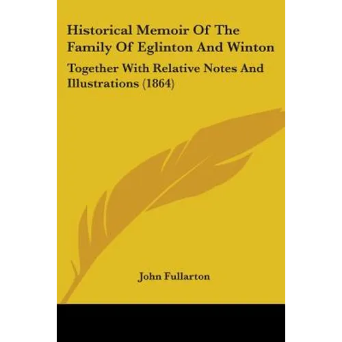 Historical Memoir Of The Family Of Eglinton And Winton: Together With Relative Notes And Illustrations (1864) - Paperback